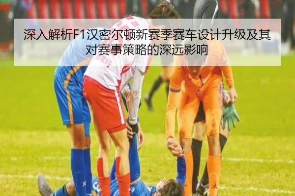 深入解析F1汉密尔顿新赛季赛车设计升级及其对赛事策略的深远影响